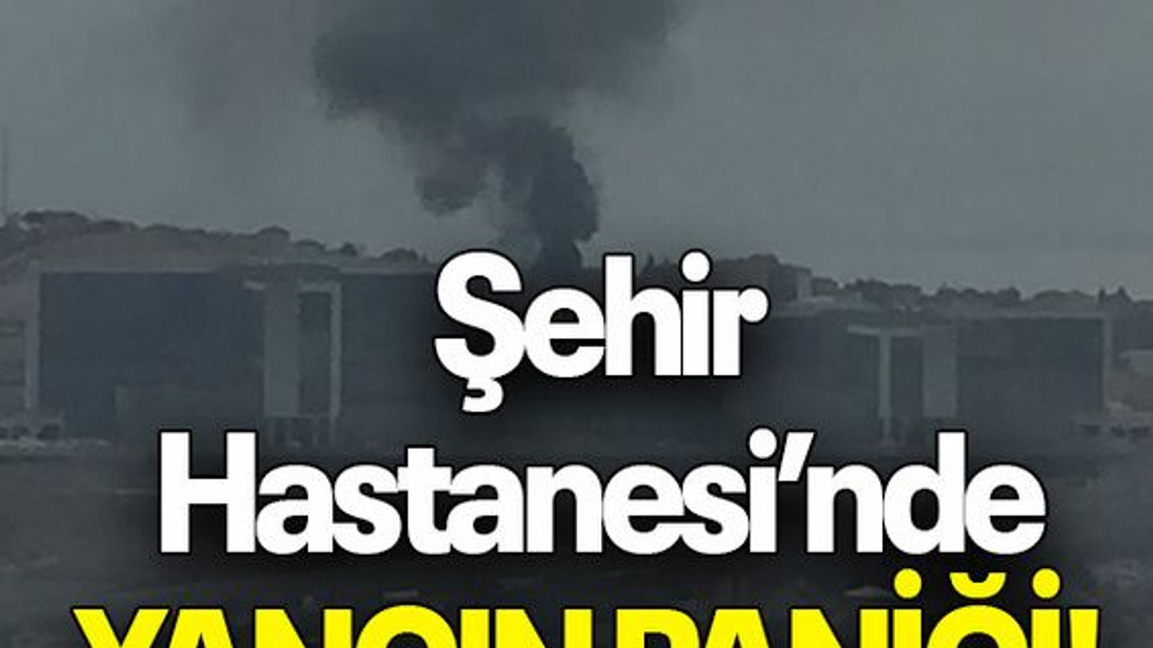 Şehir Hastanesi’nde YANGIN PANİĞİ!